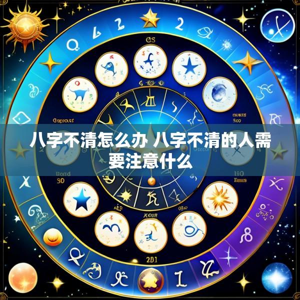 八字不清怎么办 八字不清的人需要注意什么