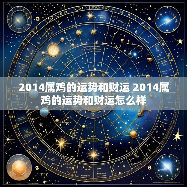 2014属鸡的运势和财运 2014属鸡的运势和财运怎么样