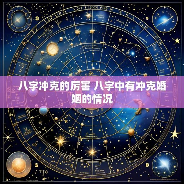 八字冲克的厉害 八字中有冲克婚姻的情况