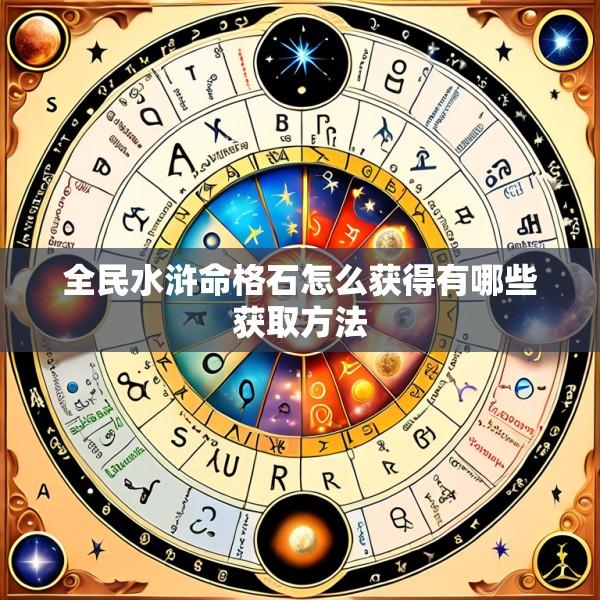 全民水浒命格石怎么获得有哪些获取方法
