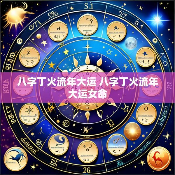 八字丁火流年大运 八字丁火流年大运女命