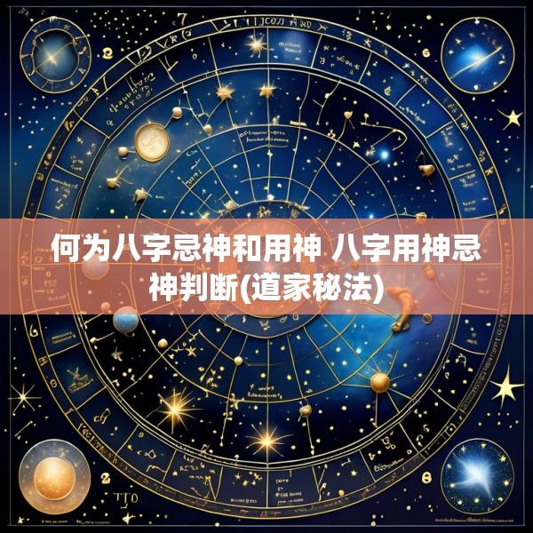 何为八字忌神和用神 八字用神忌神判断(道家秘法)