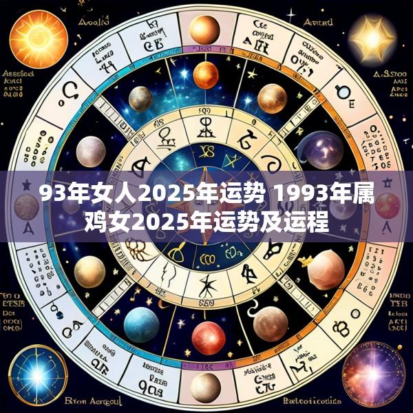 93年女人2025年运势 1993年属鸡女2025年运势及运程