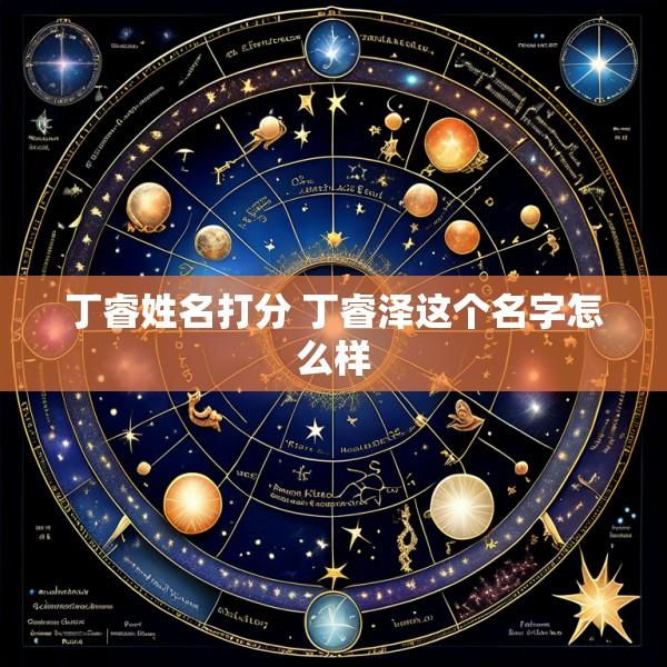 丁睿姓名打分 丁睿泽这个名字怎么样