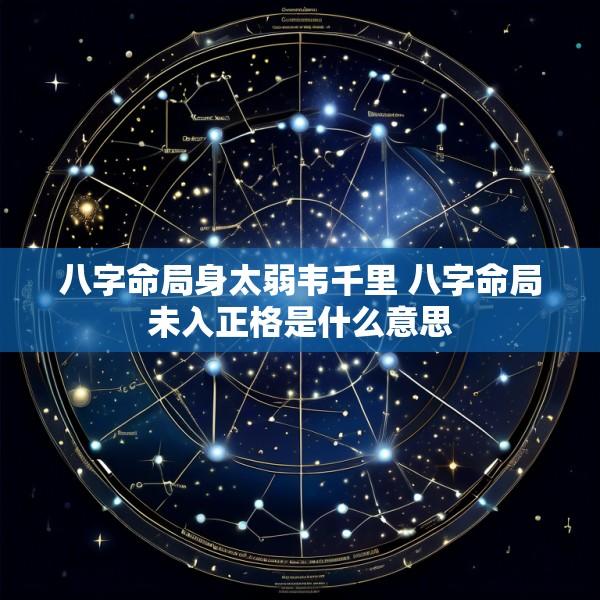 八字命局身太弱韦千里 八字命局未入正格是什么意思