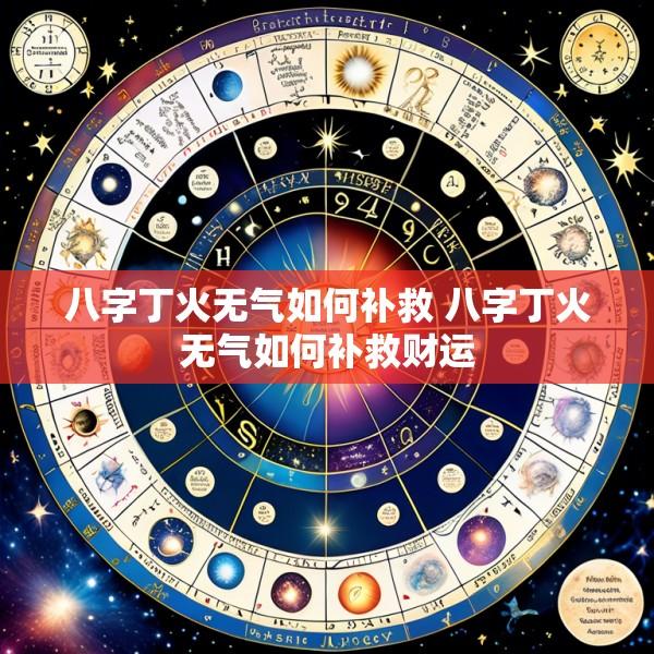 八字丁火无气如何补救 八字丁火无气如何补救财运