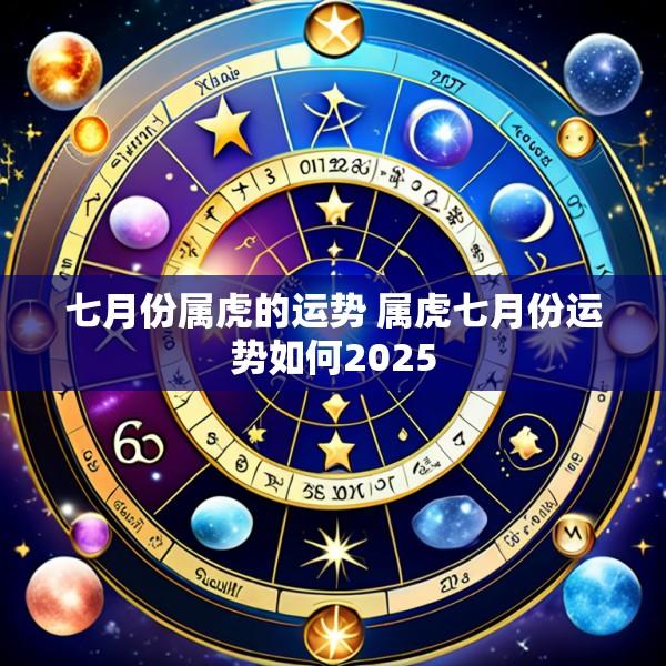 七月份属虎的运势 属虎七月份运势如何2025
