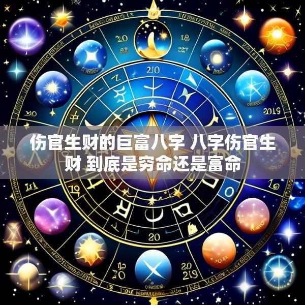 伤官生财的巨富八字 八字伤官生财 到底是穷命还是富命