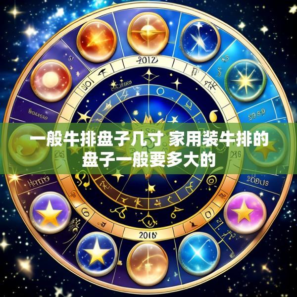 一般牛排盘子几寸 家用装牛排的盘子一般要多大的