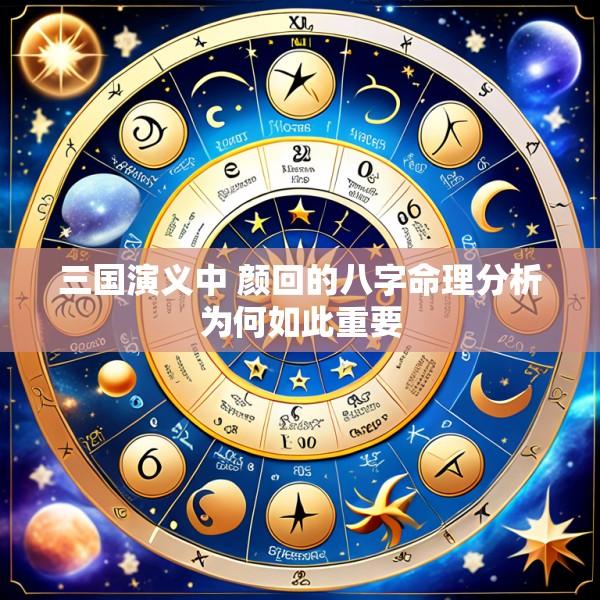 三国演义中 颜回的八字命理分析为何如此重要