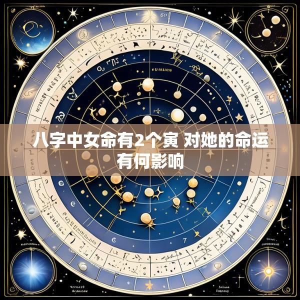 八字中女命有2个寅 对她的命运有何影响