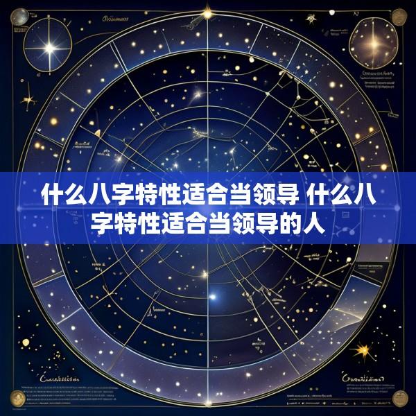 什么八字特性适合当领导 什么八字特性适合当领导的人