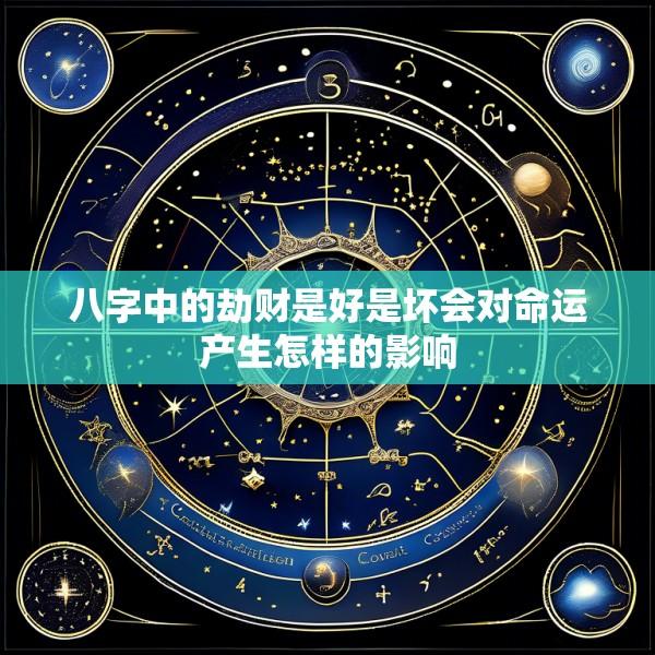 八字中的劫财是好是坏会对命运产生怎样的影响