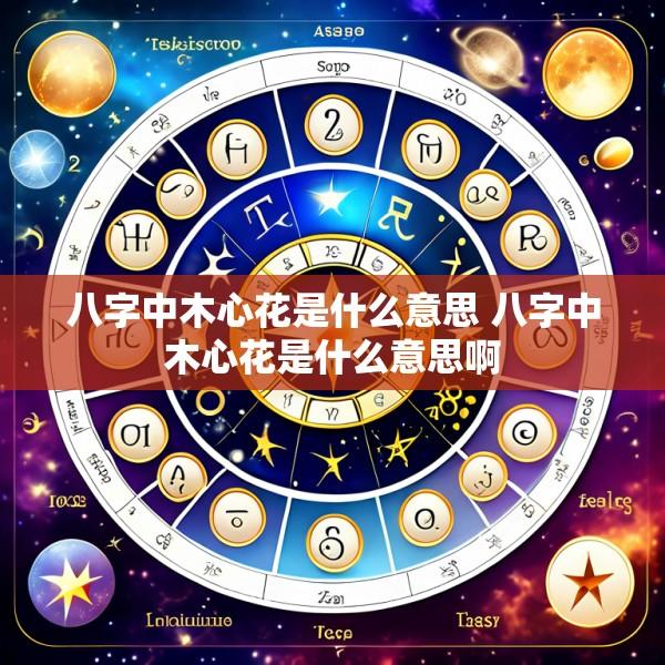 八字中木心花是什么意思 八字中木心花是什么意思啊