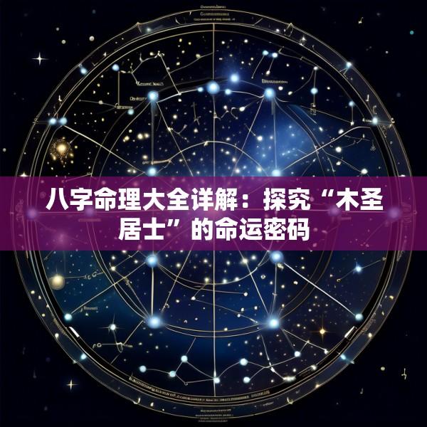 八字命理大全详解：探究“木圣居士”的命运密码