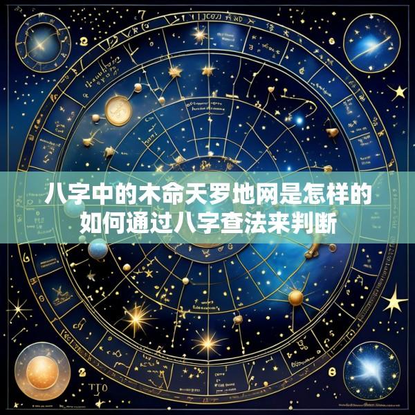 八字中的木命天罗地网是怎样的如何通过八字查法来判断