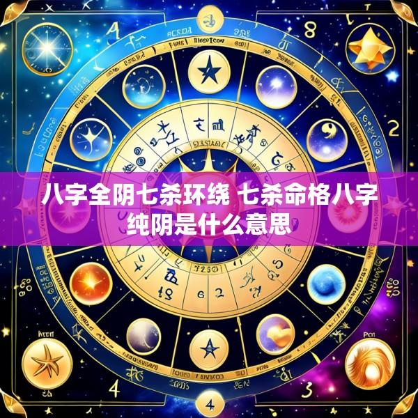 八字全阴七杀环绕 七杀命格八字纯阴是什么意思