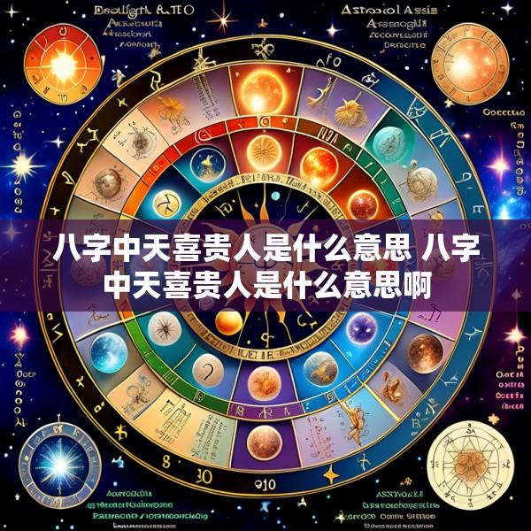 八字中天喜贵人是什么意思 八字中天喜贵人是什么意思啊