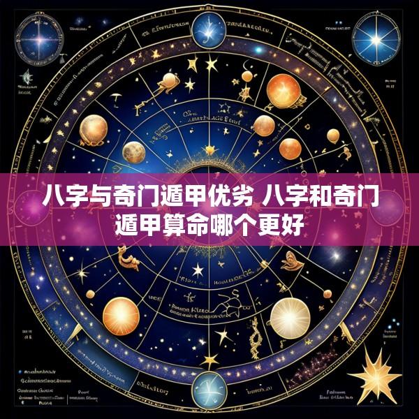 八字与奇门遁甲优劣 八字和奇门遁甲算命哪个更好