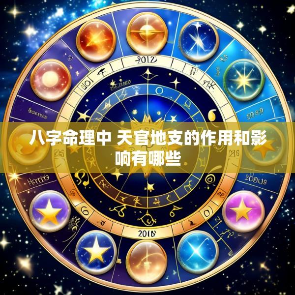八字命理中 天官地支的作用和影响有哪些