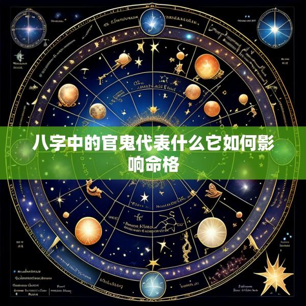 八字中的官鬼代表什么它如何影响命格