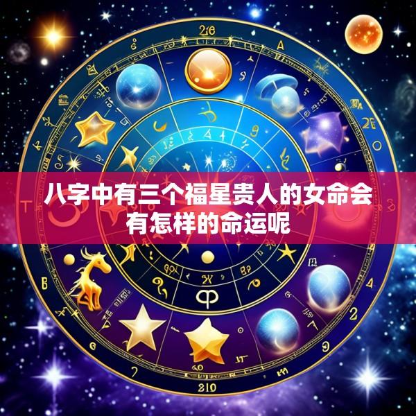八字中有三个福星贵人的女命会有怎样的命运呢