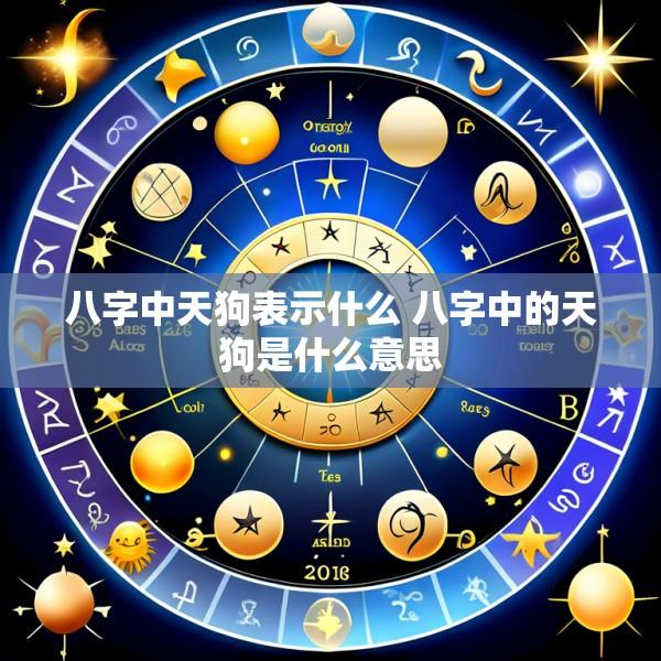 八字中天狗表示什么 八字中的天狗是什么意思