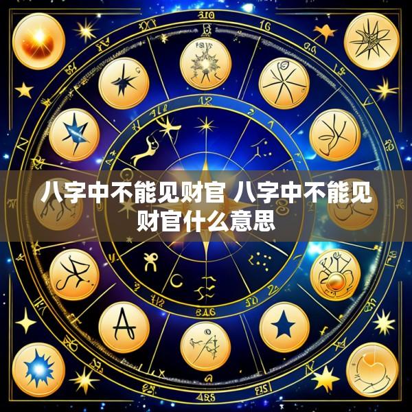 八字中不能见财官 八字中不能见财官什么意思