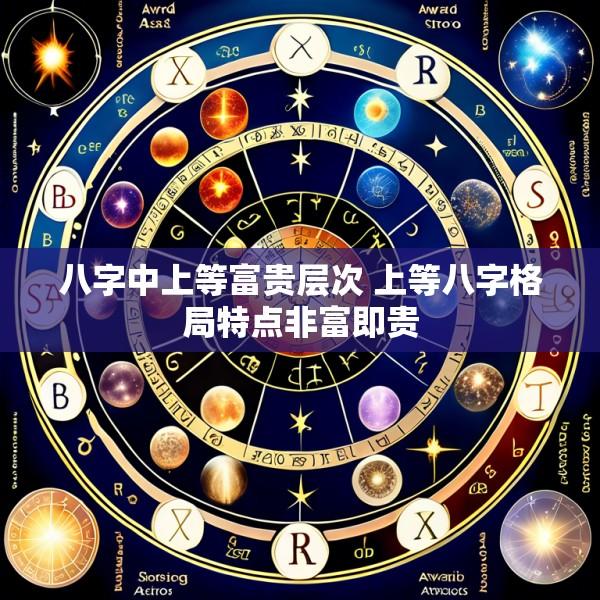 八字中上等富贵层次 上等八字格局特点非富即贵