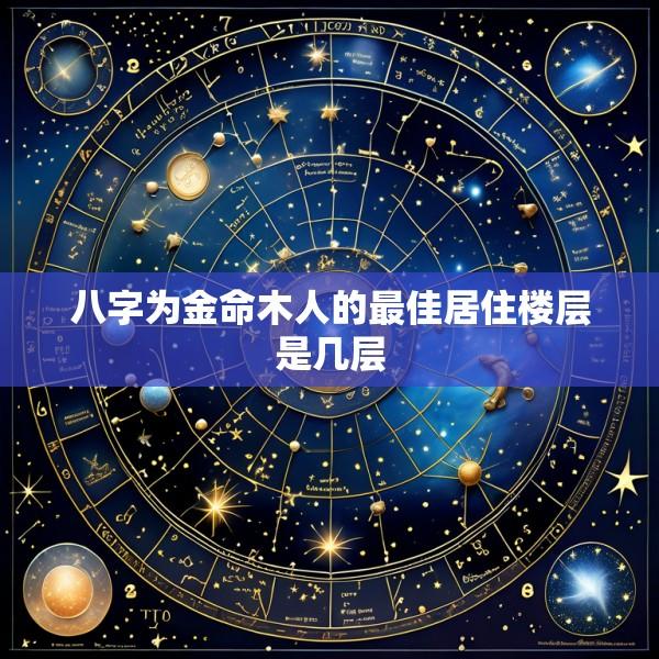 八字为金命木人的最佳居住楼层是几层