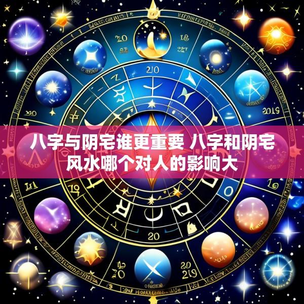 八字与阴宅谁更重要 八字和阴宅风水哪个对人的影响大