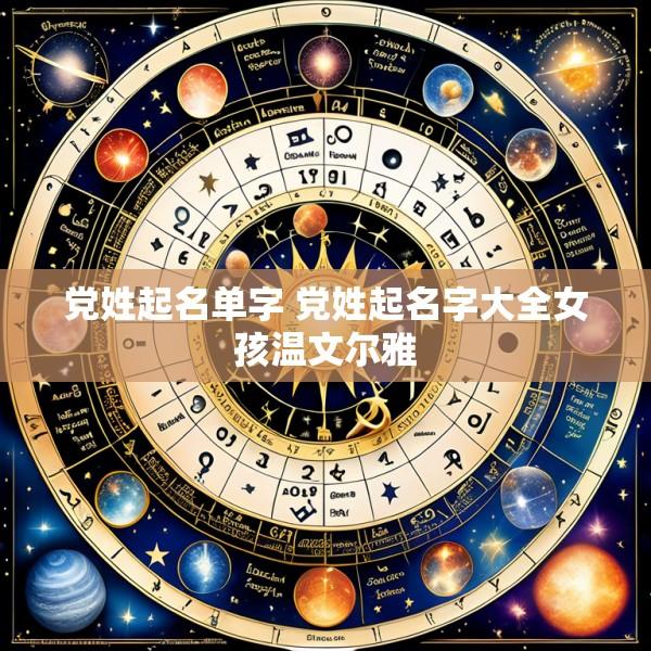 党姓起名单字 党姓起名字大全女孩温文尔雅