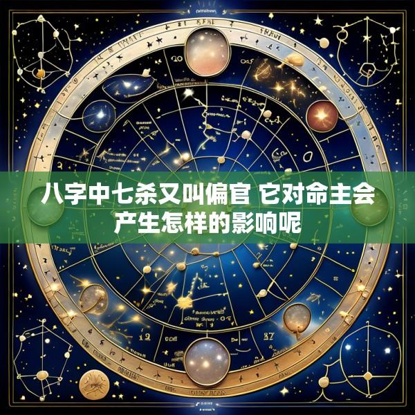八字中七杀又叫偏官 它对命主会产生怎样的影响呢