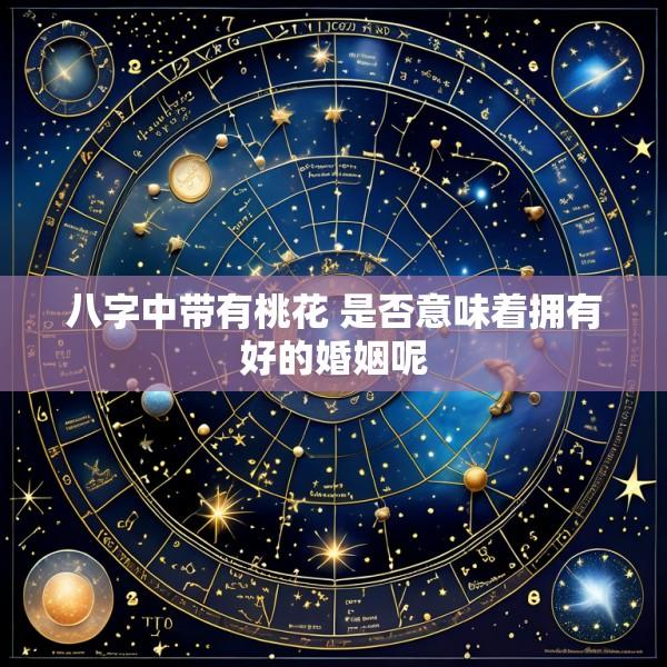 八字中带有桃花 是否意味着拥有好的婚姻呢