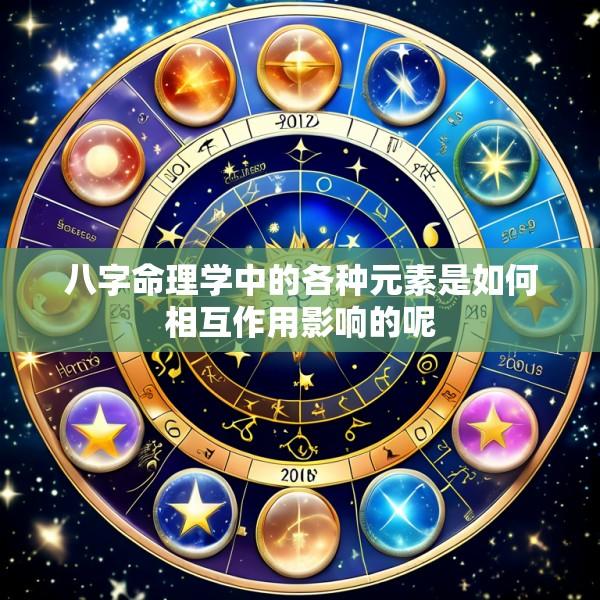 八字命理学中的各种元素是如何相互作用影响的呢