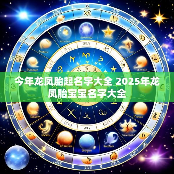 今年龙凤胎起名字大全 2025年龙凤胎宝宝名字大全