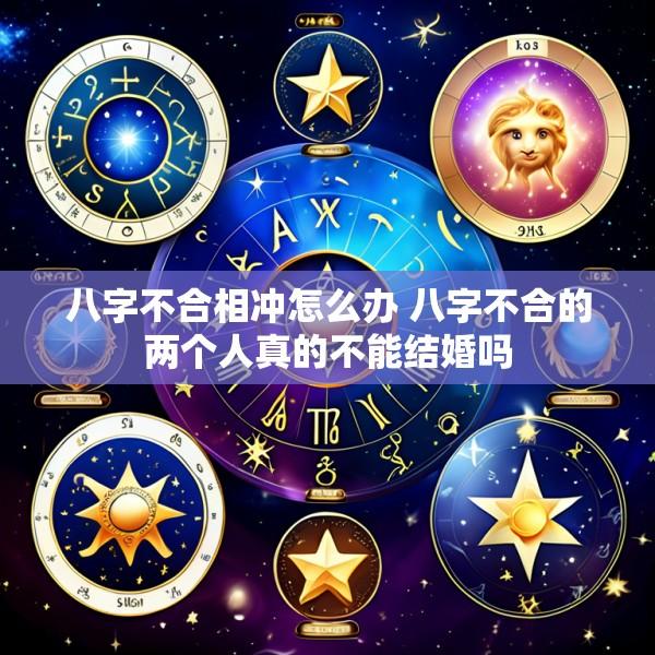 八字不合相冲怎么办 八字不合的两个人真的不能结婚吗
