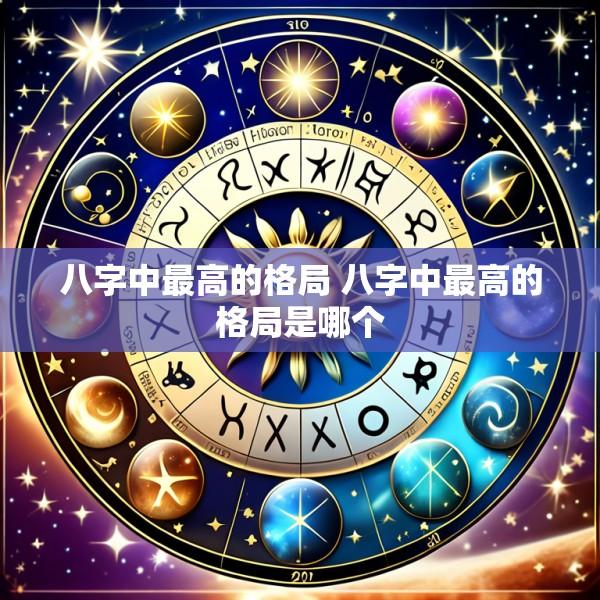 八字中最高的格局 八字中最高的格局是哪个