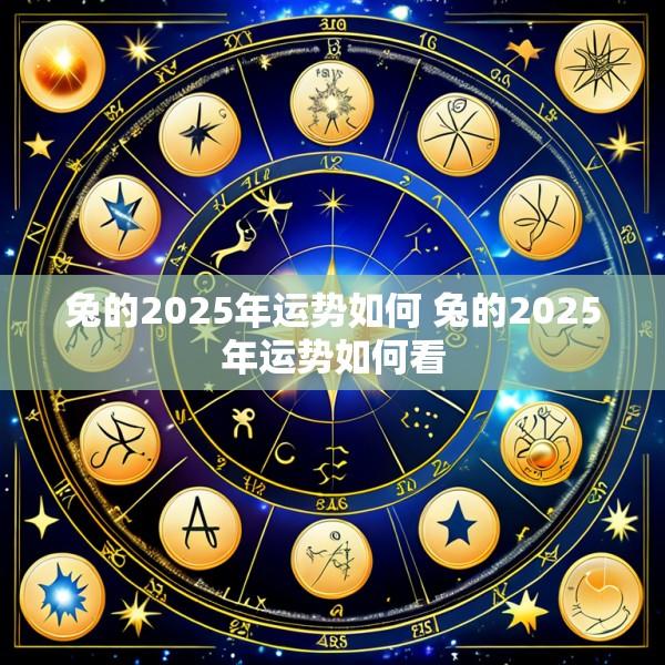 兔的2025年运势如何 兔的2025年运势如何看