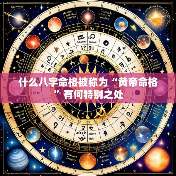 什么八字命格被称为“黄帝命格”有何特别之处