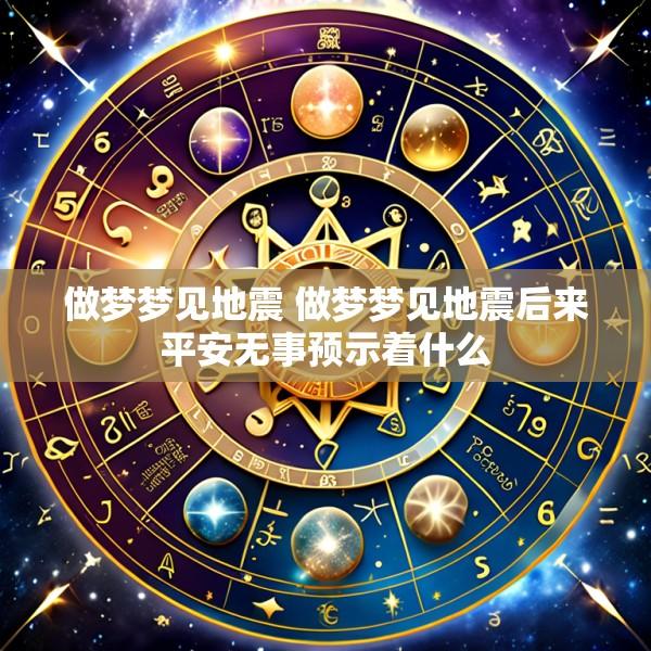 做梦梦见地震 做梦梦见地震后来平安无事预示着什么