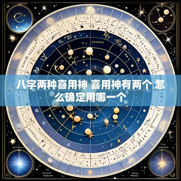 八字两种喜用神 喜用神有两个 怎么确定用哪一个