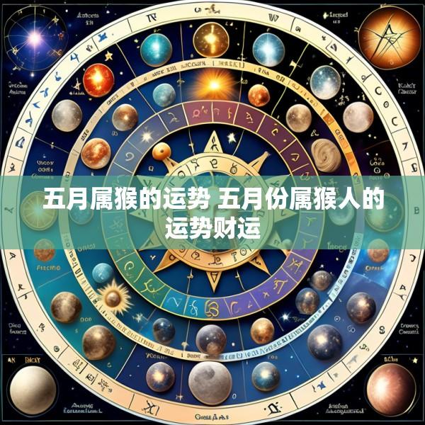 五月属猴的运势 五月份属猴人的运势财运