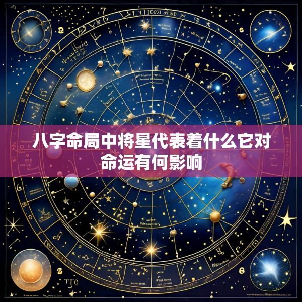 八字命局中将星代表着什么它对命运有何影响