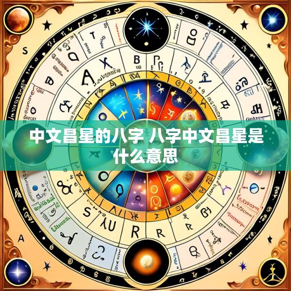 中文昌星的八字 八字中文昌星是什么意思