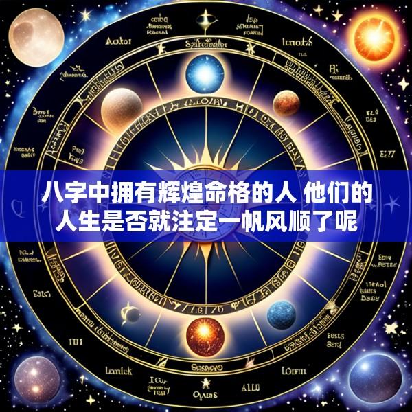 八字中拥有辉煌命格的人 他们的人生是否就注定一帆风顺了呢