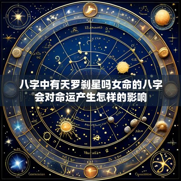八字中有天罗刹星吗女命的八字会对命运产生怎样的影响