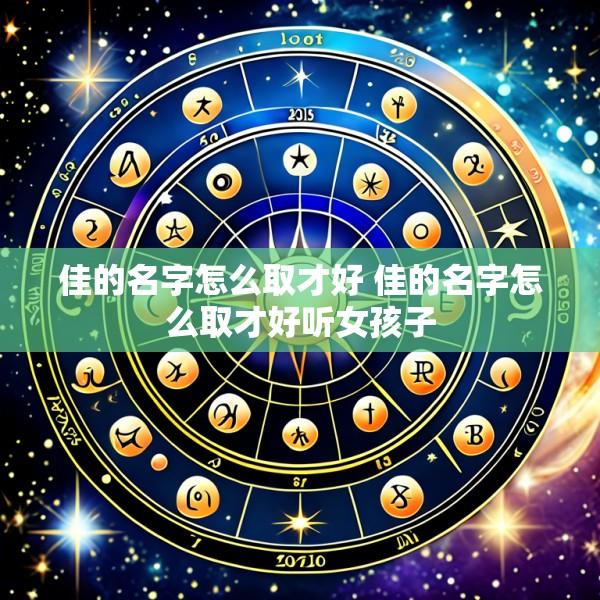 佳的名字怎么取才好 佳的名字怎么取才好听女孩子