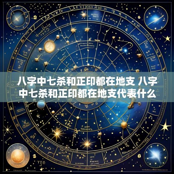 八字中七杀和正印都在地支 八字中七杀和正印都在地支代表什么