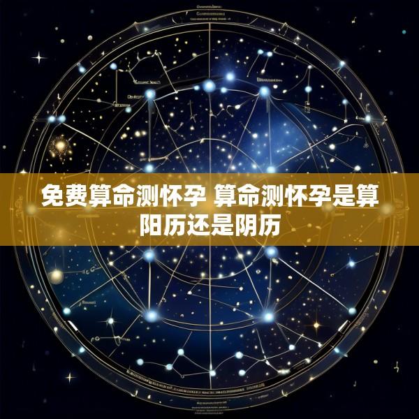 免费算命测怀孕 算命测怀孕是算阳历还是阴历
